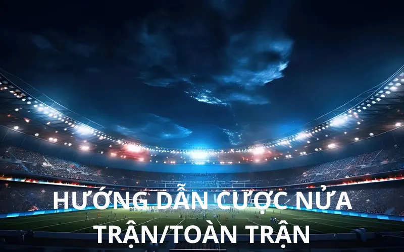 Hướng dẫn cược nửa trận/toàn trận